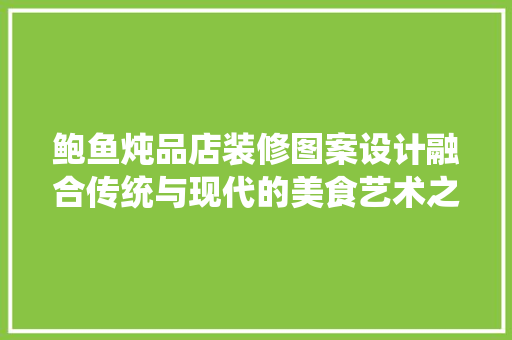鲍鱼炖品店装修图案设计融合传统与现代的美食艺术之旅