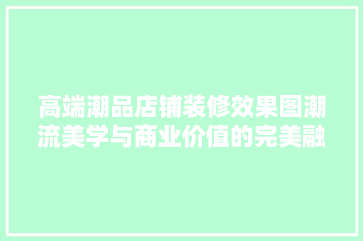 高端潮品店铺装修效果图潮流美学与商业价值的完美融合