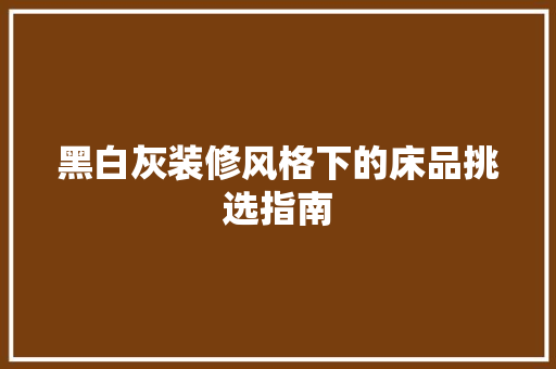 黑白灰装修风格下的床品挑选指南