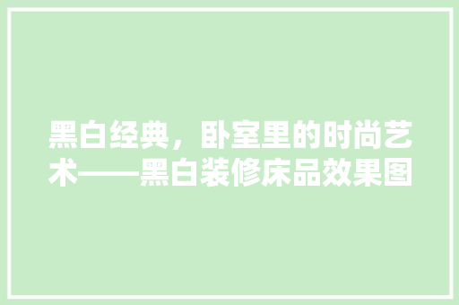 黑白经典，卧室里的时尚艺术——黑白装修床品效果图赏析