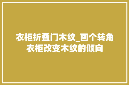 衣柜折叠门木纹_画个转角衣柜改变木纹的倾向