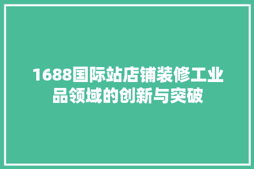 1688国际站店铺装修工业品领域的创新与突破