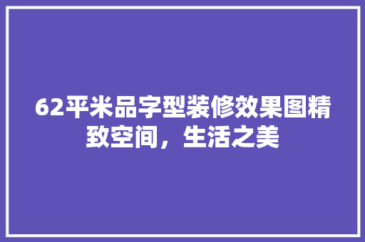 62平米品字型装修效果图精致空间，生活之美