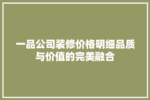 一品公司装修价格明细品质与价值的完美融合