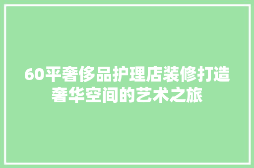 60平奢侈品护理店装修打造奢华空间的艺术之旅
