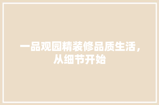 一品观园精装修品质生活，从细节开始