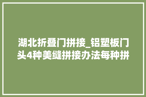 湖北折叠门拼接_铝塑板门头4种美缝拼接办法每种拼接办法的优缺点。