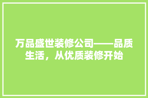 万品盛世装修公司——品质生活，从优质装修开始