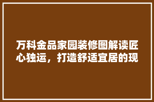 万科金品家园装修图解读匠心独运，打造舒适宜居的现代住宅