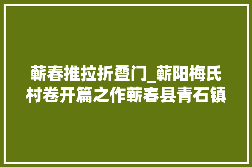 蕲春推拉折叠门_蕲阳梅氏村卷开篇之作蕲春县青石镇温泉村梅汤池塆