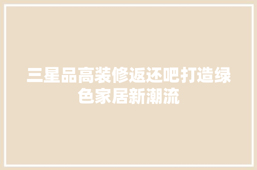 三星品高装修返还吧打造绿色家居新潮流