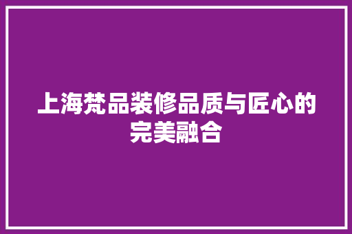 上海梵品装修品质与匠心的完美融合