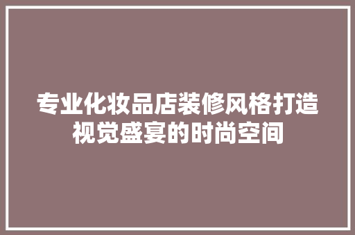 专业化妆品店装修风格打造视觉盛宴的时尚空间