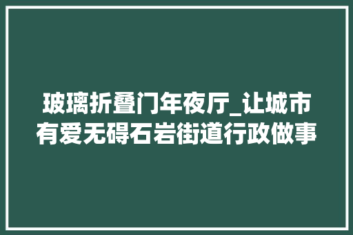 玻璃折叠门年夜厅_让城市有爱无碍石岩街道行政做事大年夜厅完成无障碍举动办法进级_深圳新闻网
