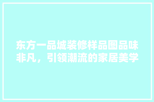 东方一品城装修样品图品味非凡，引领潮流的家居美学