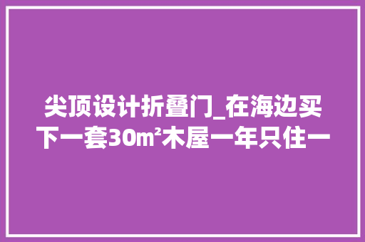 尖顶设计折叠门_在海边买下一套30㎡木屋一年只住一个月这才叫享受生活