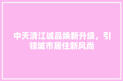 中天清江诚品焕新升级，引领城市居住新风尚