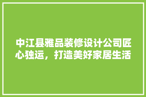 中江县雅品装修设计公司匠心独运，打造美好家居生活