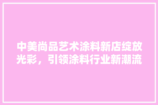 中美尚品艺术涂料新店绽放光彩，引领涂料行业新潮流
