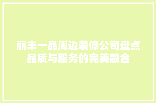 丽丰一品周边装修公司盘点品质与服务的完美融合