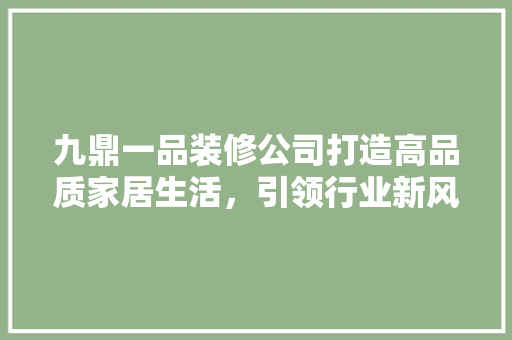 九鼎一品装修公司打造高品质家居生活，引领行业新风尚