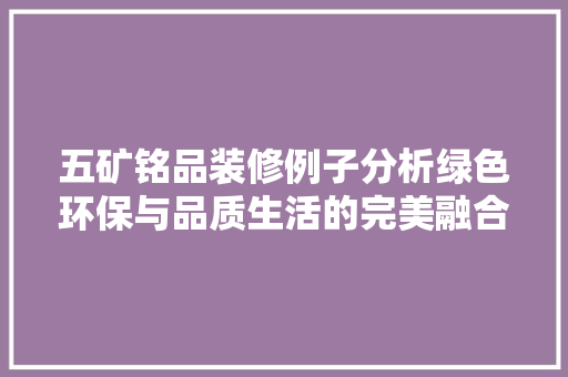 五矿铭品装修例子分析绿色环保与品质生活的完美融合