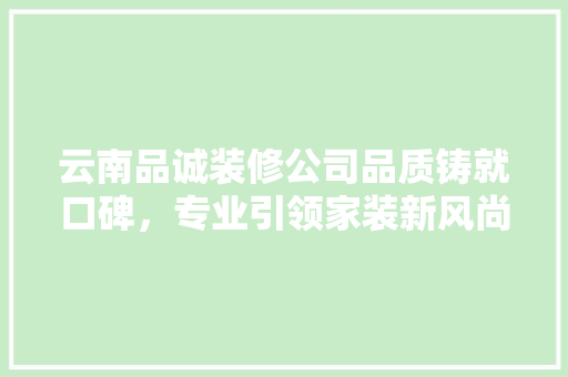云南品诚装修公司品质铸就口碑，专业引领家装新风尚