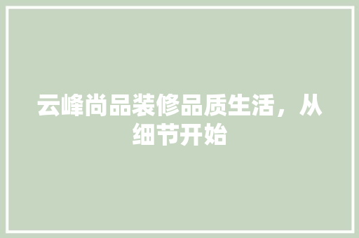 云峰尚品装修品质生活，从细节开始