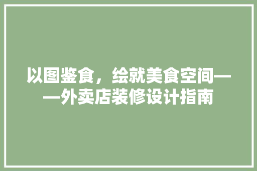 以图鉴食，绘就美食空间——外卖店装修设计指南