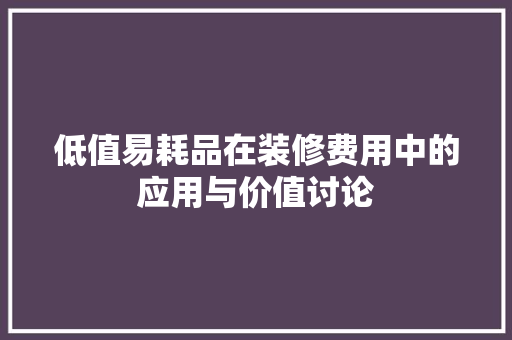 低值易耗品在装修费用中的应用与价值讨论