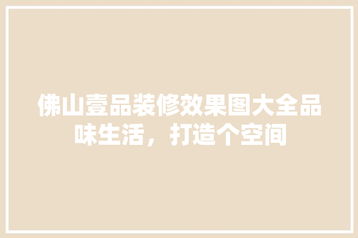 佛山壹品装修效果图大全品味生活，打造个空间