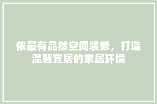 侬最有品然空间装修，打造温馨宜居的家居环境