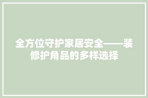 全方位守护家居安全——装修护角品的多样选择