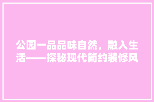 公园一品品味自然，融入生活——探秘现代简约装修风格之美