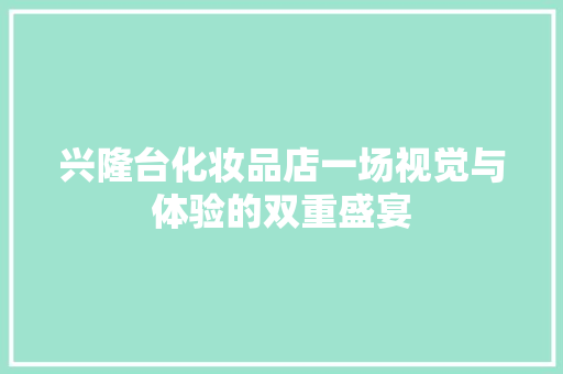 兴隆台化妆品店一场视觉与体验的双重盛宴