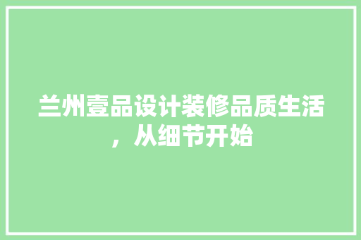 兰州壹品设计装修品质生活，从细节开始