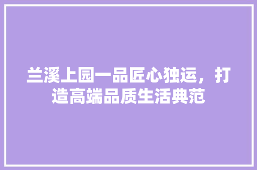 兰溪上园一品匠心独运，打造高端品质生活典范