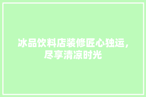 冰品饮料店装修匠心独运，尽享清凉时光