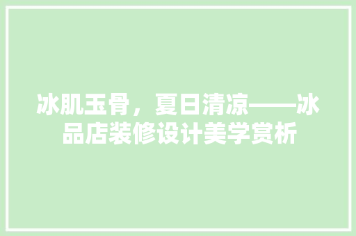 冰肌玉骨，夏日清凉——冰品店装修设计美学赏析