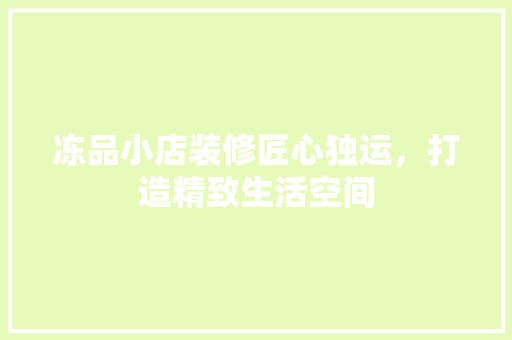 冻品小店装修匠心独运，打造精致生活空间