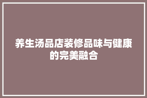养生汤品店装修品味与健康的完美融合