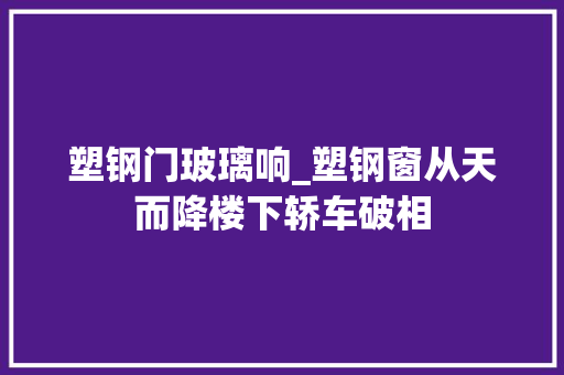 塑钢门玻璃响_塑钢窗从天而降楼下轿车破相