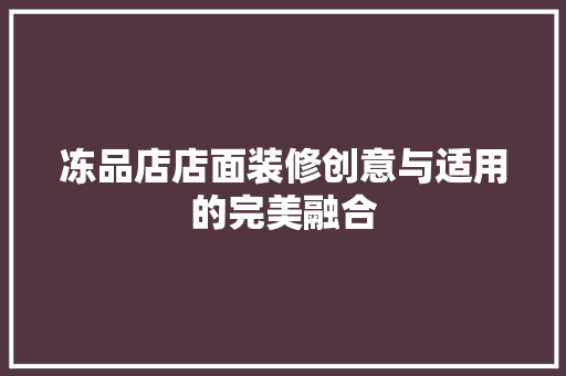 冻品店店面装修创意与适用的完美融合