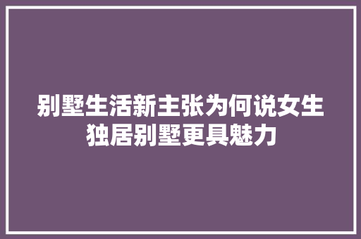 别墅生活新主张为何说女生独居别墅更具魅力