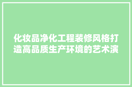 化妆品净化工程装修风格打造高品质生产环境的艺术演绎