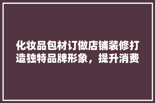 化妆品包材订做店铺装修打造独特品牌形象，提升消费体验