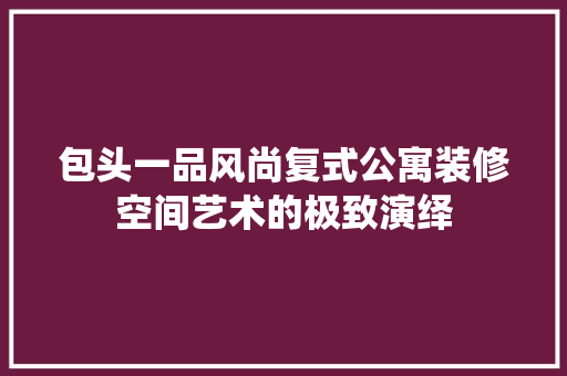 包头一品风尚复式公寓装修空间艺术的极致演绎