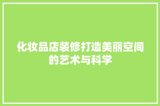 化妆品店装修打造美丽空间的艺术与科学