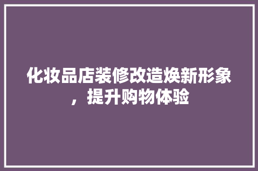 化妆品店装修改造焕新形象，提升购物体验