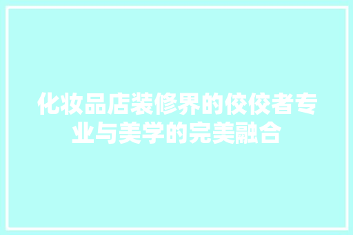 化妆品店装修界的佼佼者专业与美学的完美融合